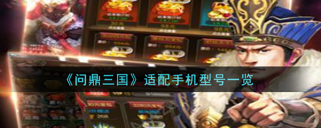 《问鼎三国》适配手机型号一览