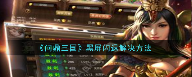 《问鼎三国》黑屏闪退解决方法