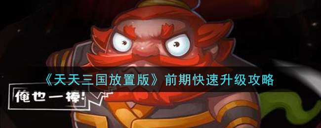 《天天三国放置版》前期快速升级攻略