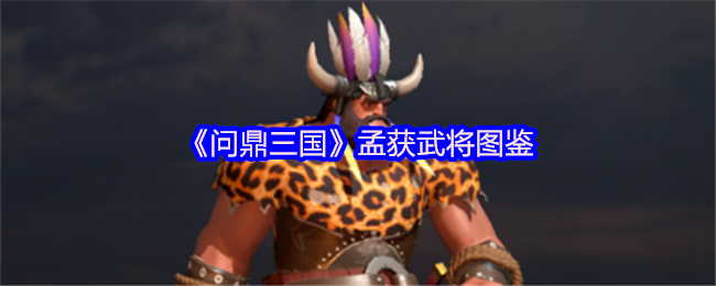 《问鼎三国》孟获武将图鉴