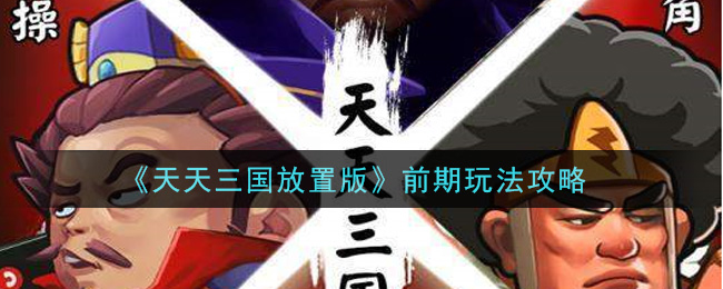 《天天三国放置版》前期玩法攻略