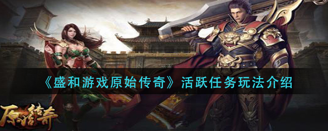 《盛和游戏原始传奇》活跃任务玩法介绍