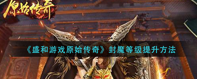 《盛和游戏原始传奇》封魔等级提升方法