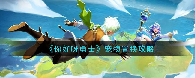 《你好呀勇士》宠物置换攻略