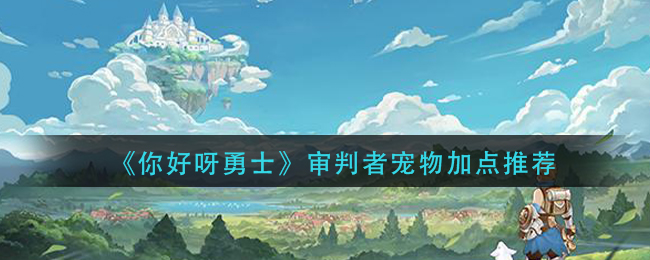 《你好呀勇士》审判者宠物加点推荐