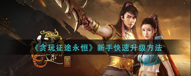 《贪玩征途永恒》新手快速升级方法