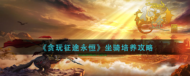 《贪玩征途永恒》坐骑培养攻略