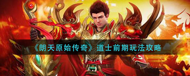 《朗天原始传奇》道士前期玩法攻略