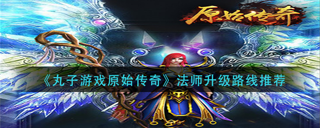 《丸子游戏原始传奇》法师升级路线推荐