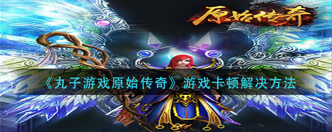 《丸子游戏原始传奇》游戏卡顿解决方法