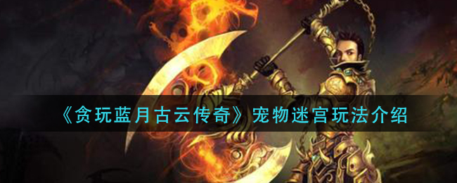 《贪玩蓝月古云传奇》宠物迷宫玩法介绍