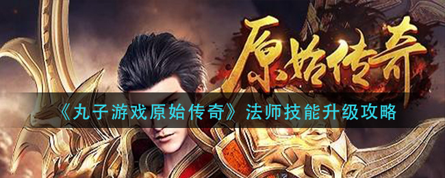 《丸子游戏原始传奇》法师技能升级攻略