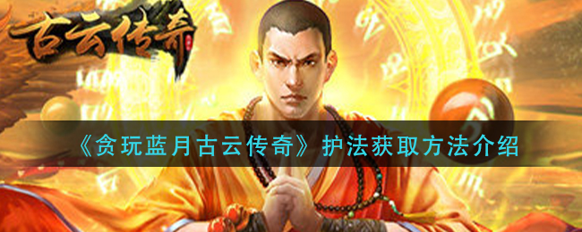 《贪玩蓝月古云传奇》护法获取方法介绍