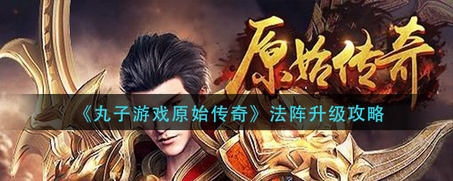 《丸子游戏原始传奇》法阵升级攻略