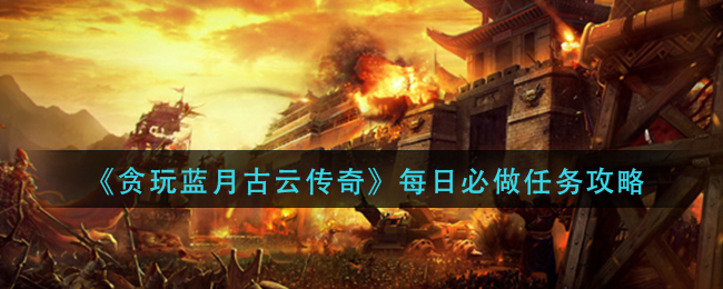 《贪玩蓝月古云传奇》每日必做任务攻略