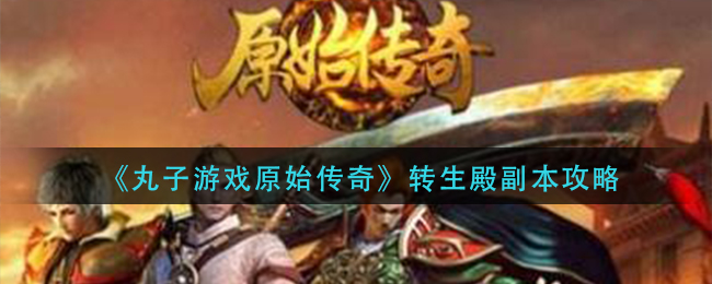 《丸子游戏原始传奇》转生殿副本攻略