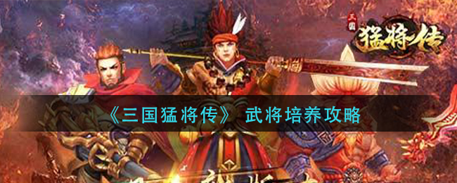 《三国猛将传》 武将培养攻略