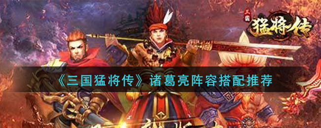 《三国猛将传》诸葛亮阵容搭配推荐
