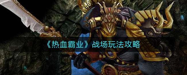 《热血霸业》战场玩法攻略
