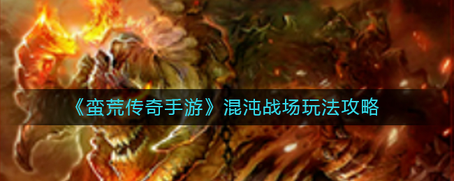 《蛮荒传奇手游》混沌战场玩法攻略