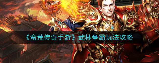 《蛮荒传奇手游》武林争霸玩法攻略