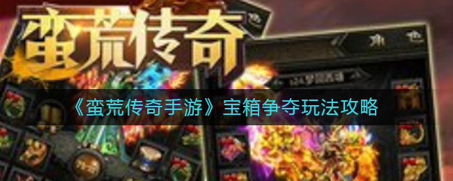 《蛮荒传奇手游》宝箱争夺玩法攻略