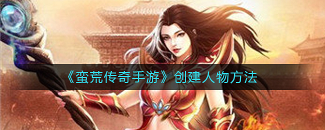《蛮荒传奇手游》创建人物方法