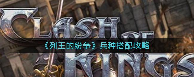 《列王的纷争》兵种搭配攻略