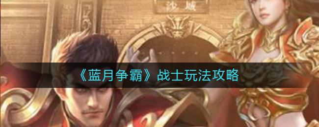 《蓝月争霸》战士玩法攻略