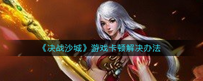 《决战沙城》游戏卡顿解决办法