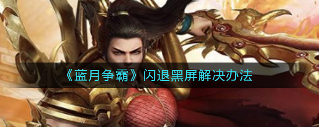 《蓝月争霸》闪退黑屏解决办法