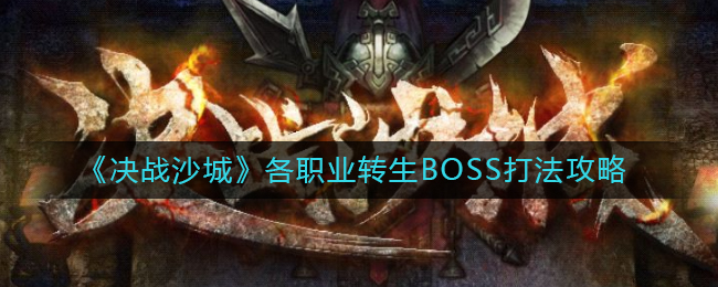 《决战沙城》各职业转生BOSS打法攻略