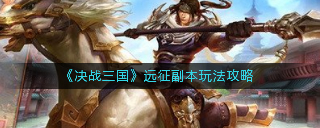 《决战三国》远征副本玩法攻略