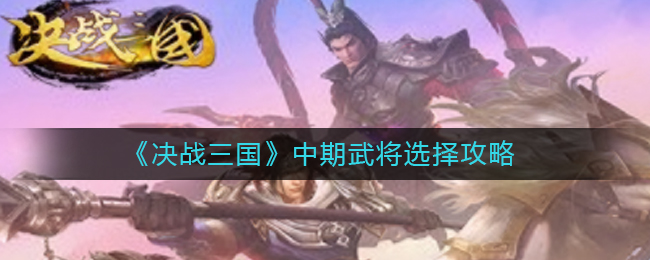 《决战三国》中期武将选择攻略