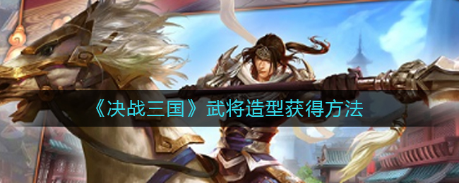 《决战三国》武将造型获得方法