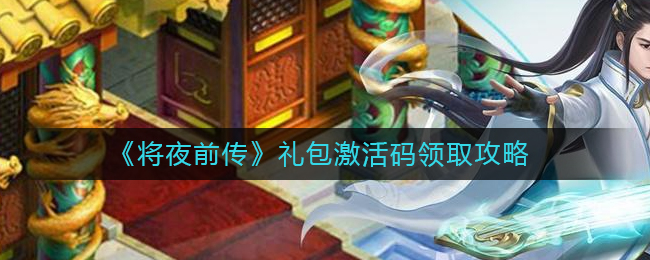 《将夜前传》礼包激活码领取攻略