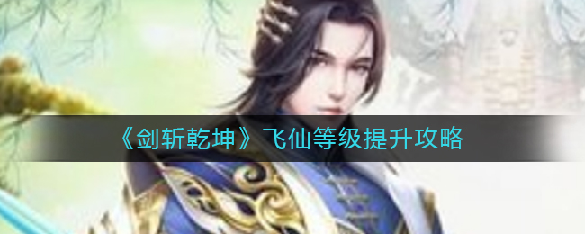 《剑斩乾坤》飞仙等级提升攻略