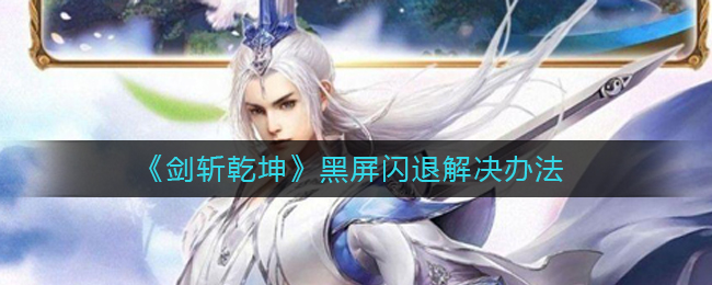 《剑斩乾坤》黑屏闪退解决办法