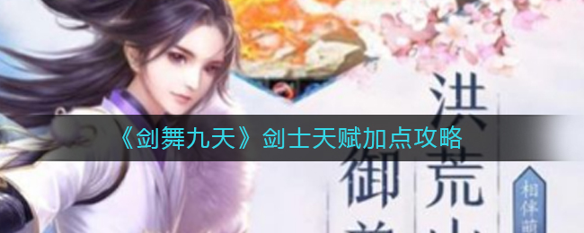 《剑舞九天》剑士天赋加点攻略