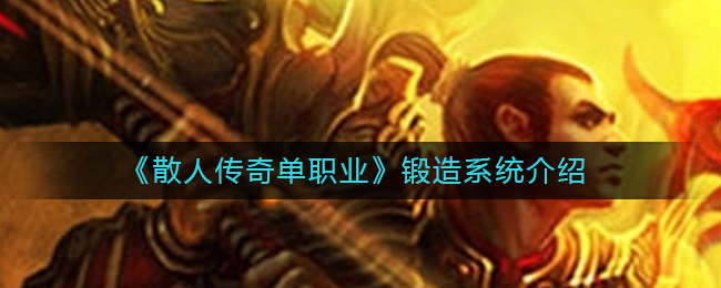 《散人传奇单职业》锻造系统介绍