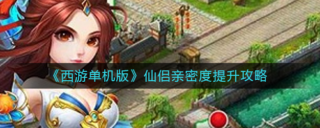 《西游单机版》仙侣亲密度提升攻略