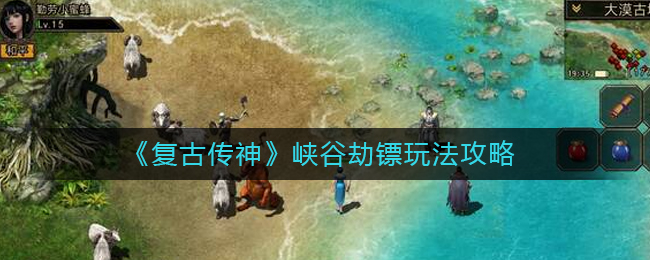 《复古传神》峡谷劫镖玩法攻略