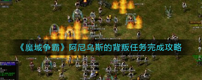 《魔域争霸》阿尼乌斯的背叛任务完成攻略
