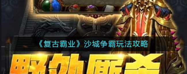 《复古霸业》沙城争霸玩法攻略