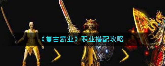 《复古霸业》职业搭配攻略