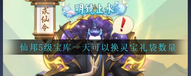 《封仙之怒》仙邦5级宝库一天可以换灵宝礼袋数量