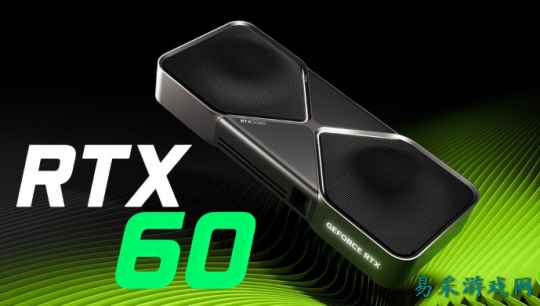 英伟达RTX60系显卡新爆料！预计2027年下半年发布
