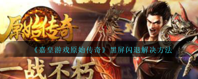 《嘉皇游戏原始传奇》黑屏闪退解决方法