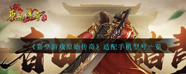 《嘉皇游戏原始传奇》适配手机型号一览