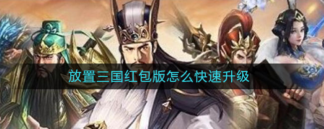 放置三国红包版怎么快速升级